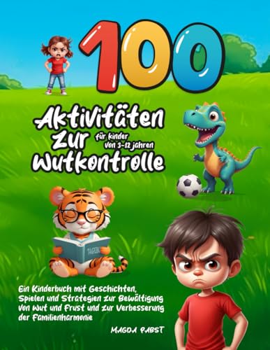 100 Aktivitäten zur Wutkontrolle für Kinder von 3-12 Jahren: Ein Kinderbuch mit Geschichten, Spielen und Strategien zur Bewältigung von Wut und Frust und zur Verbesserung der Familienharmonie