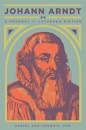 Johann Arndt: A Prophet of Lutheran Pietism (English Edition)