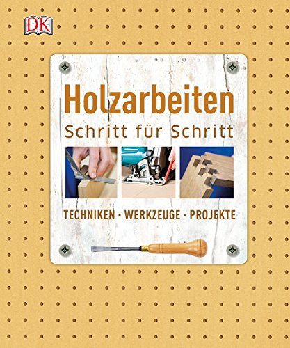 Holzarbeiten Schritt für Schritt: Techniken - Werkzeuge - Projekte