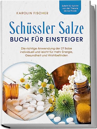 Schüssler Salze Buch für Einsteiger: Die richtige Anwendung der 27 Salze individuell und leicht für mehr Energie, Gesundheit und Wohlbefinden - Schritt für Schritt von der Theorie bis zur Praxis