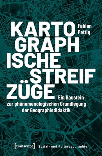 Kartographische Streifzüge: Ein Baustein zur phänomenologischen Grundlegung der Geographiedidaktik (Sozial- und Kulturgeographie 29)