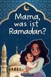 Mama, was ist Ramadan?: Ein liebevolles Kinderbuch über den heiligen Monat und seine Bedeutung – Mit kindgerechtem Wissen und wertvollen Lehren des Islam: Inkl. 30-Tage-Gute-Taten-Challenge