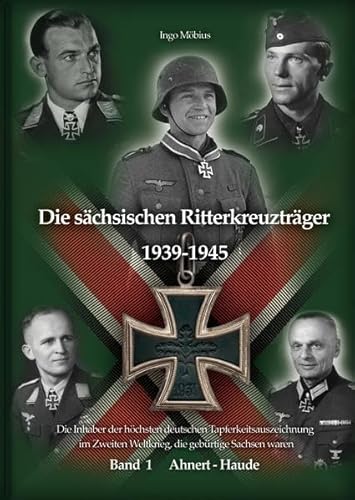 Die sächsischen Ritterkreuzträger 1939-1945: Band 1 Ahnert - Haude / Die Inhaber der höchsten deutschen Tapferkeitsauszeichnung im Zweiten Weltkrieg, ... Weltkrieg, die gebürtige Sachsen waren)