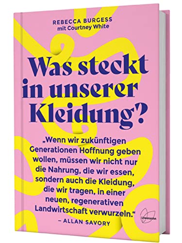 Was steckt in unserer Kleidung?: Revolutionieren wir die Textilindustrie: mit regenerativer Landwirtschaft, fairen Arbeitsbedingungen und ... soil-to-soil, recycelbar und nachhaltig