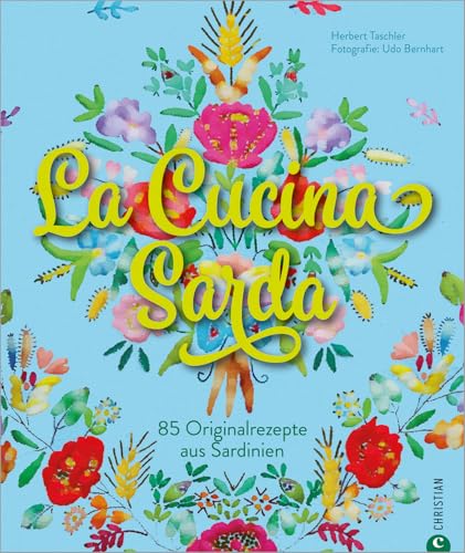 Sardisches Kochbuch: La Cucina Sarda. 100 Originalrezepte aus Sardinien, der schönsten Insel Italiens. Eine kulinarische und fotografische Rundreise ... Gerichten.: 85 Originalrezepte aus Sardinien