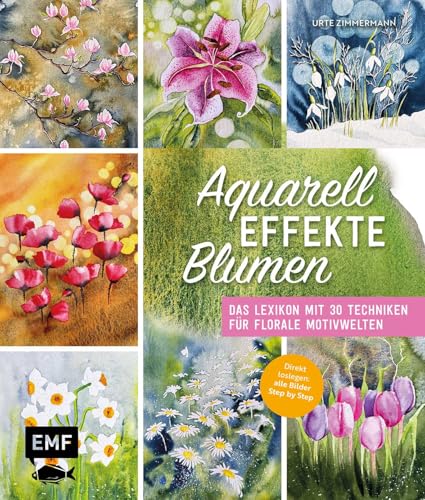 Aquarell-Effekte Blumen: Das Lexikon mit 30 Techniken für florale Motivwelten | Direkt loslegen: alle Bilder Step by Step