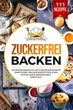 Zuckerfrei Backen: Zuckerfrei Backen XXL. Die 111 besten Backrezepte ohne Zucker. Inklusive Rezepte für Kuchen, Muffins, Kekse, Brownies, Brot , Donuts, etc.