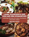 LAMM, KALBFLEISCH UND WILD AUS DEM SCHMORTOPF: Vielseitige Rezepte für jeden Geschmack und jeden Anlass
