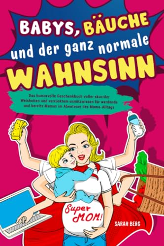 Babys, Bäuche und der ganz normale Wahnsinn: Das humorvolle Geschenkbuch voller skurriler Weisheiten und verrücktem unnützwissen für werdende und bereits Mamas im Abenteuer des Mama-Alltags