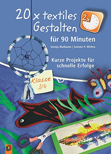 20 x textiles Gestalten für 90 Minuten - Klasse 3/4: Kurze Projekte für schnelle Erfolge