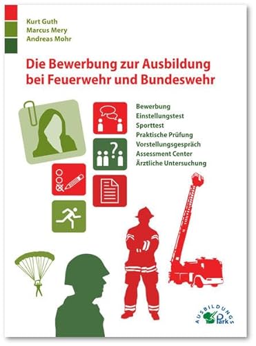 Die Bewerbung zur Ausbildung bei Feuerwehr und Bundeswehr: Bewerbung, Einstellungstest, Sporttest, praktische Prüfung, Vorstellungsgespräch, ... Assessment Center, Ärztliche Untersuchung