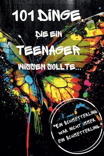 101 Dinge, die ein Teenager wissen sollte...: Ein Schmetterling war nicht immer ein Schmetterling..