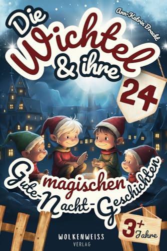 Die Wichtel & ihre 24 magischen Gute-Nacht-Geschichten: Über märchenhafte Wichtel & geheimnisvolle Wichteltüren | Download: 24 Wichtelbriefe für Weihnachtswichtel in der Adventszeit | Ab 3 Jahren