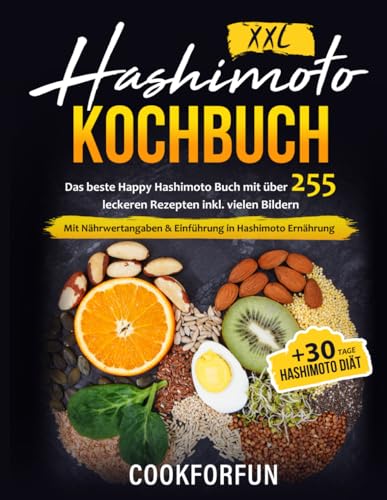 Hashimoto Kochbuch XXL: Das beste Happy Hashimoto Buch mit über 255 leckeren Rezepten inkl. Bildern + 30 Tage Hashimoto Diät -Ernährungsplan | Mit Nährwertangaben & Einführung in Hashimoto Ernährung