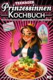 Prinzessinnen Kochbuch: Köstliche Rezepte von ganz einfach bis majestätisch - Kochbuch für Teenager sowie alle anderen Prinzessinnen