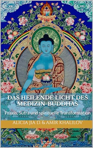 Das Heilende Licht des Medizin-Buddhas: Praxis, Sutra und spirituelle Transformation (Lehren und Praktiken des Buddhismus)