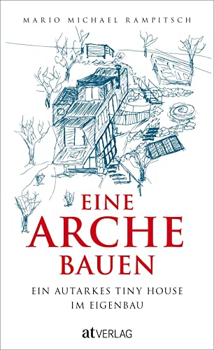 Eine Arche bauen: Ein autarkes Tiny House im Eigenbau. Ein Minihaus selbst bauen – der ganze Prozess: Kosten, Pläne, Stellplätze und Geschichten