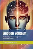Emotion verkauft: Die Psychologie hinter erfolgreichen Marketingstrategien