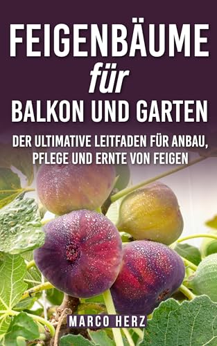 Feigenbäume für Balkon und Garten: Der ultimative Leitfaden für Anbau, Pflege und Ernte von Feigen