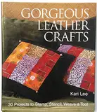 Gorgeous Leather Crafts: 30 Projects to Stamp, Stencil, Weave & Tool: 30 Projects to Stamp, Stencil, Weave and Tool