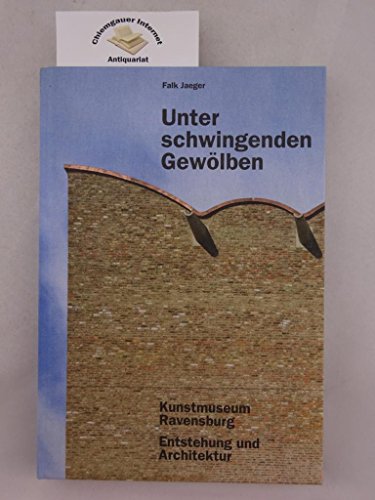 Unter schwingenden Gewölben: Kunstmuseum Ravensburg. Entstehung und Architektur