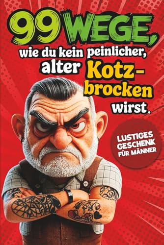Geschenk für Männer – 99 Wege, wie du kein peinlicher, alter Kotzbrocken wirst: Humorvoller Ratgeber für alle, die lieber lachen als eskalieren | Lustiges Geschenk für Männer