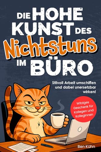 Die hohe Kunst des Nichtstuns im Büro: Stilvoll Arbeit umschiffen und dabei unersetzbar wirken! Humorvolle Ausreden und clevere Hacks für jede Bürosituation | Witziges Geschenk für Kolleg*innen