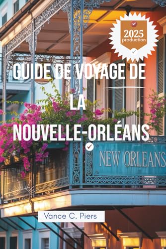 GUIDE DE VOYAGE DE LA NOUVELLE-ORLÉANS 2025: Découvrez le charme du riche patrimoine et des trésors locaux de la Louisiane