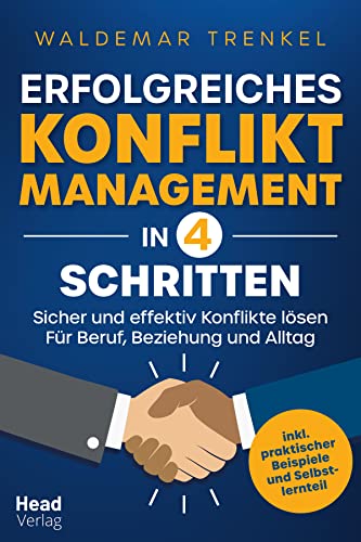 Erfolgreiches Konfliktmanagement in 4 Schritten - Sicher und effektiv Konflikte lösen - Für Beruf, Beziehung und Alltag