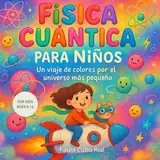 Física Cuántica para Niños: Un libro ilustrado de ciencia para niños de 6 a 10 años que explica la física cuántica de forma divertida, visual y fácil ... protones, fotones y otras partículas