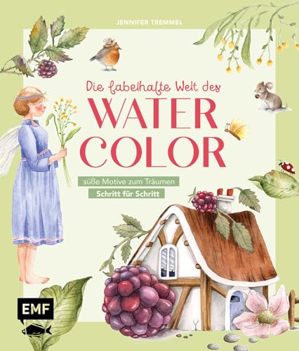 Die fabelhafte Welt des Watercolor: Niedliche Häuschen, süße Tiere, bezaubernde Blüten und andere fantastische Motive Schritt für Schritt malen