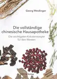 Die vollständige chinesische Hausapotheke: Die wichtigsten Kräuterrezepte für den Westen