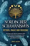 Nordischer Schamanismus - Mythos, Magie und Moderne: Eine Reise in die Welt der nordischen Götter und die Weisheit ihrer Schamanen - Eine Einladung zur Selbstfindung und spirituellen Bereicherung