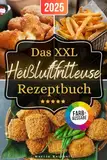 Das XXL Heißluftfritteuse Rezeptbuch: Maximaler Geschmack, minimaler Aufwand: Passend für alle Air Fryer - Modelle