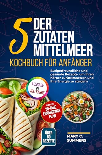 DER 5-ZUTATEN Mittelmeer Kochbuch für Anfänger: Budgetfreundliche und gesunde Rezepte, um Ihren Körper zurückzusetzen und Ihre Energie zu steigern