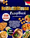 Heißluftfritteuse Rezeptbuch: +250 Superleichte, Leckere Alltagsrezepte, von einfachen Mittagsmahlzeiten bis zu Familienessen und Desserts. Alle Rezepte sind mit Farbigen Bildern versehen.