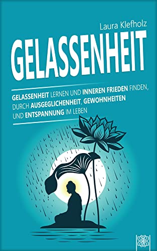 Gelassenheit: Gelassenheit lernen und inneren Frieden finden, durch Ausgeglichenheit, Gewohnheiten und Entspannung im Leben