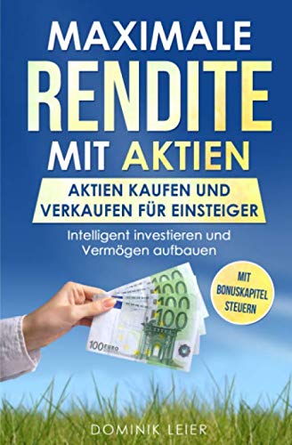 Maximale Rendite mit Aktien: Aktien kaufen und verkaufen für Einsteiger: Intelligent investieren und Vermögen aufbauen (Börse verstehen, Band 1)