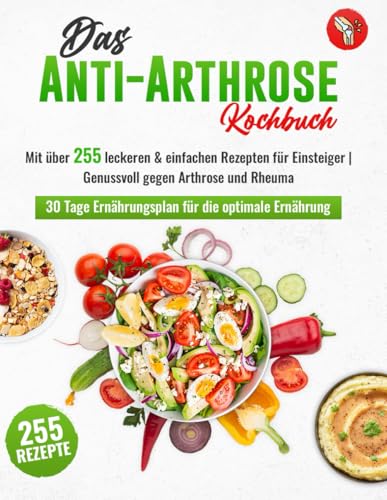 Das Anti-Arthrose Kochbuch: Mit über 255 leckeren & entzündungshemmenden Rezepten für Einsteiger | Arthrose lindern durch eine alltagstaugliche Arthrose Ernährung