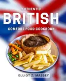 Authentic British Comfort Food Cookbook: Delicious Recipes for Traditional British Dishes to Warm Your Soul
