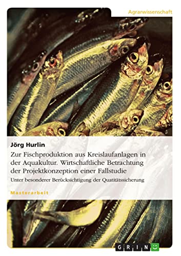 Zur Fischproduktion aus Kreislaufanlagen in der Aquakultur. Wirtschaftliche Betrachtung der Projektkonzeption einer Fallstudie: Unter besonderer Berücksichtigung der Quatitätssicherung