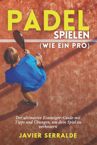 Padel spielen (wie ein Pro): Der ultimative Einsteiger-Guide mit Tipps und Übungen, um dein Spiel zu verbessern
