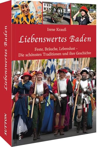 Liebenswertes Baden: Feste, Bräuche, Lebenslust - Die schönsten Traditionen und ihre Geschichte