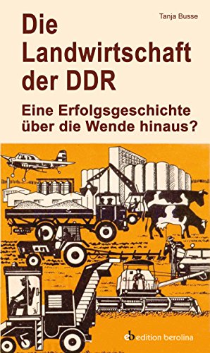 Die Landwirtschaft der DDR: Eine Erfolgsgeschichte über die Wende hinaus? (Edition Berolina)