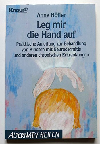 Leg mir die Hand auf: Praktische Anleitung zur Behandlung von Kindern mit Neurodermitis und anderen chronischen Erkrankungen (Knaur Taschenbücher. Alternativ Heilen)