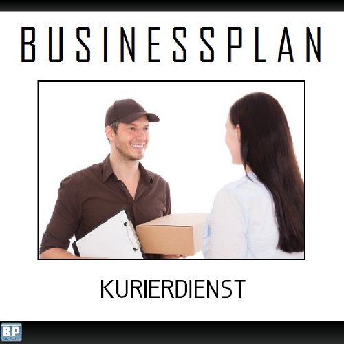 Businessplan Vorlage - Existenzgründung Kurierdienst / Transport Start-Up professionell und erfolgreich mit Checkliste, Muster inkl. Beispiel