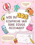 Wie du 303 einfache und süße Dinge zeichnest-Ein Mitmach-Zeichenbuch für Kinder: Einfache Schritt-für-Schritt-Anleitungen für niedliche Zeichnungen ... Mit Spaß Feinmotorik & Konzentration fördern.