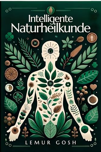 Intelligente Naturheilkunde: Alles, was Sie für eine wirksame und sofortige Umsetzung heute wissen müssen (heilkräuter buch, naturheilkunde, kräuterheilkunde, naturapotheke, heilende gewürze 1)