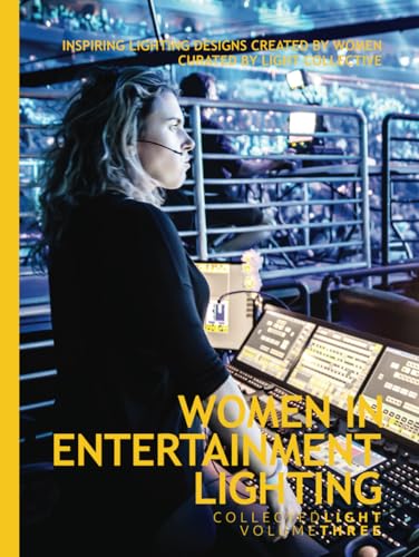 Collected Light Volume Three: Women in Entertainment Lighting: Amazing, inspiring and immersive lighting designs for stage, theatre, events, film and ... designers, curated by Light Collective.