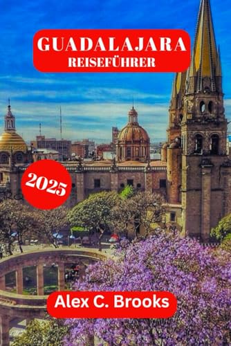 GUADALAJARA REISEFÜHRER 2025: Entdecken Sie Mexikos kulturelle Festivals, Insidertipps und Touristenattraktionen